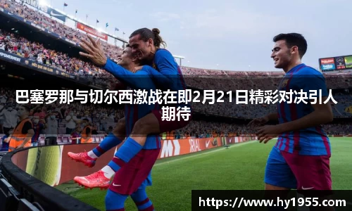 巴塞罗那与切尔西激战在即2月21日精彩对决引人期待