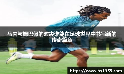 马内与姆巴佩的对决谁能在足球世界中书写新的传奇篇章