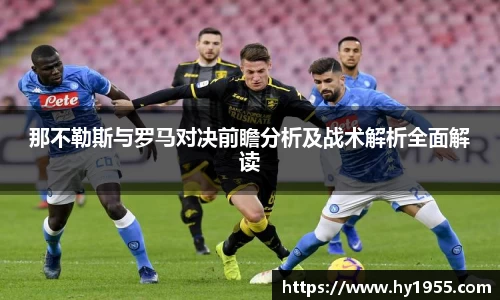 那不勒斯与罗马对决前瞻分析及战术解析全面解读