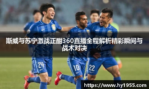 斯威与苏宁激战正酣360直播全程解析精彩瞬间与战术对决