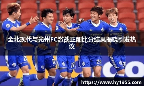 全北现代与光州FC激战正酣比分结果揭晓引发热议