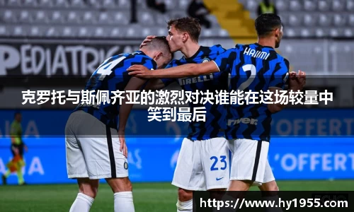 克罗托与斯佩齐亚的激烈对决谁能在这场较量中笑到最后