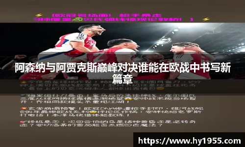 阿森纳与阿贾克斯巅峰对决谁能在欧战中书写新篇章