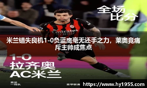 米兰错失良机1-0负蓝鹰毫无还手之力，莱奥竟痛斥主帅成焦点