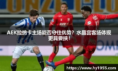 AEK拉纳卡主场能否守住优势？水晶宫客场体现更具要挟！